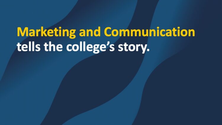 Text on a blue patterned background reads: Marketing and Communication tells the colleges story. The words Marketing and Communication are highlighted in yellow.